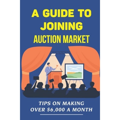 (영문도서) A Guide To Joining Auction Market: Tips On Making Over $6 000 A Month: Make Money On Auction Paperback, Independently Published, English, 9798471083387