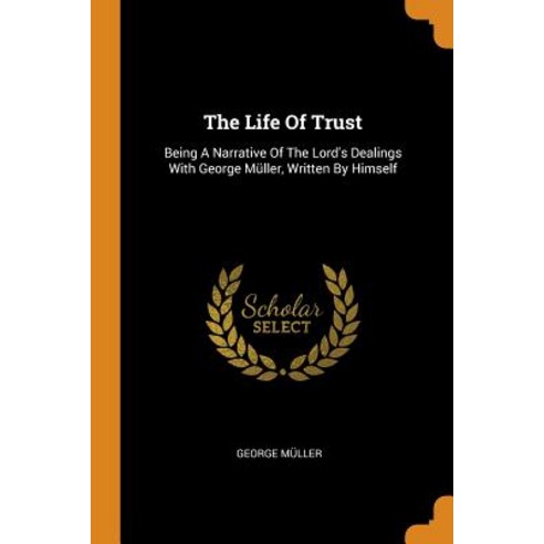 The Life Of Trust: Being A Narrative Of The Lord''s Dealings With George Müller Written By Himself Paperback, Franklin Classics