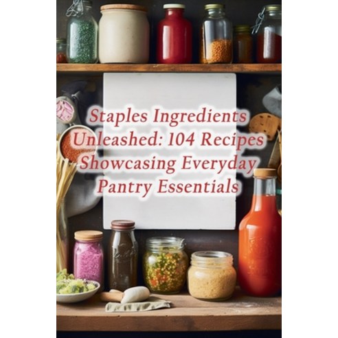 (영문도서) Staples Ingredients Unleashed: 104 Recipes Showcasing Everyday Pantry Essentials Paperback, Independently Published, English, 9798865864059