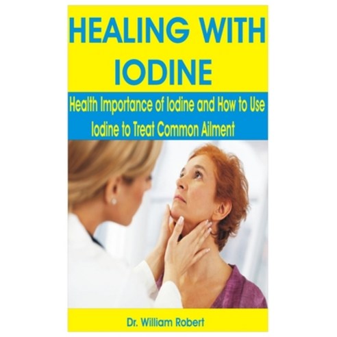 Healing with Iodine: Health Importance of Iodine and How to Use Iodine to treat common Ailment Paperback, Independently Published
