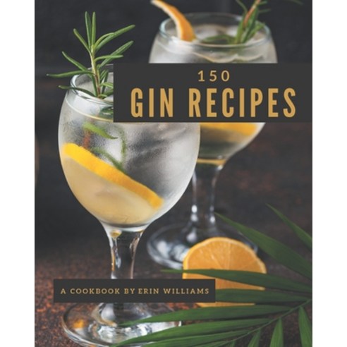 150 Gin Recipes: Start a New Cooking Chapter with Gin Cookbook! Paperback, Independently Published, English, 9798577981402