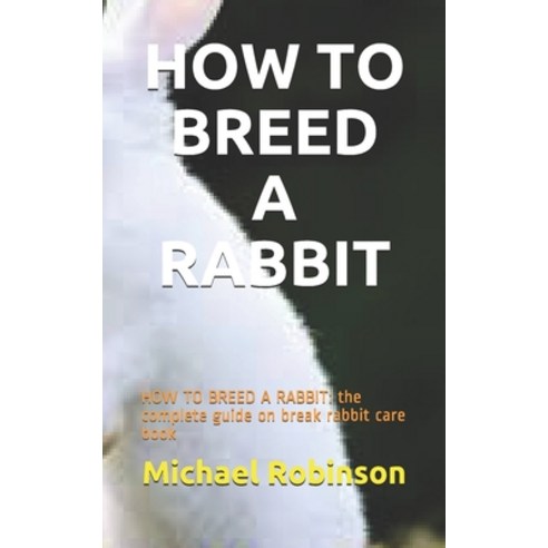 How to Breed a Rabbit: HOW TO BREED A RABBIT: the complete guide on break rabbit care book Paperback, Independently Published, English, 9798701752946