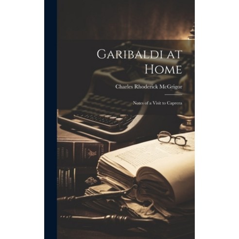 (영문도서) Garibaldi at Home: Notes of a Visit to Caprera Hardcover, Legare Street Press, English, 9781020718557