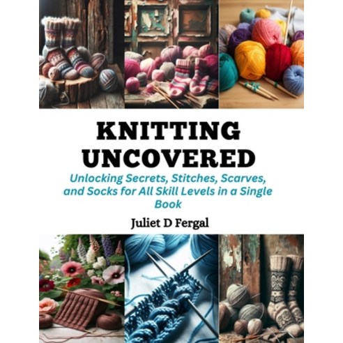 (영문도서) Knitting Uncovered: Unlocking Secrets Stitches Scarves and Socks for All Skill Levels in a... Paperback, Independently Published, English, 9798872303671