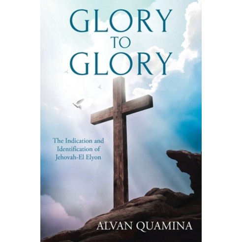 (영문도서) Glory to Glory: The Indication and Identification of Jehovah-El Elyon Paperback, Christian Faith Publishing,..., English, 9781639610778