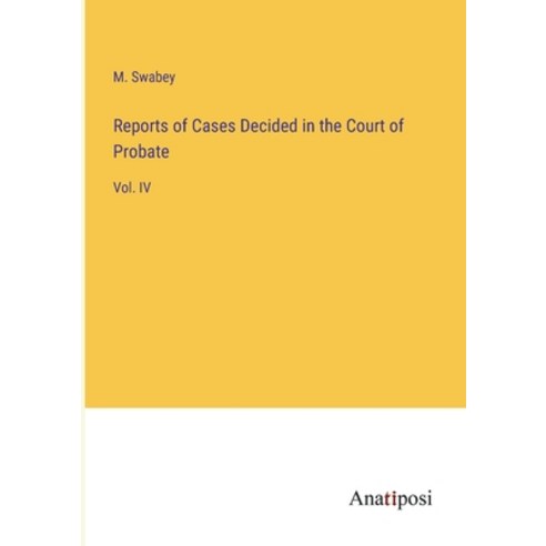 (영문도서) Reports of Cases Decided in the Court of Probate: Vol. IV Paperback, Anatiposi Verlag, English, 9783382113360
