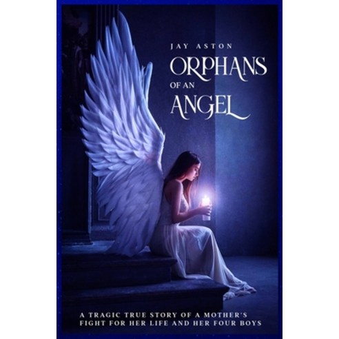 Orphans of an Angel: A Tragic True Story of a Mother''s Fight for her Life and her Four Boys Paperback, Jay Aston, English, 9781838537227