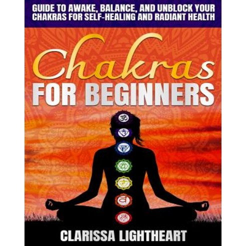 Chakras for Beginners: Guide to Awake Balance and Unblock Your Chakras for Self-Healing and Radian... Paperback, Independently Published