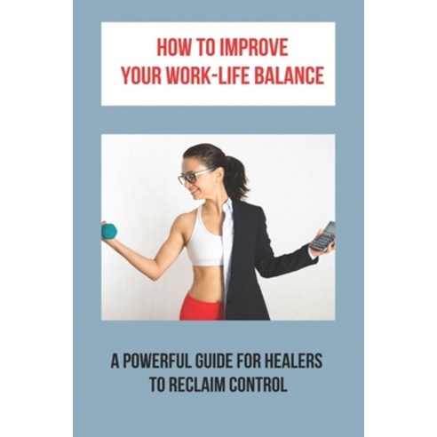 How To Improve Your Work-Life Balance: A Powerful Guide For Healers To Reclaim Control: Finding Work... Paperback, Independently Published, English, 9798742480631