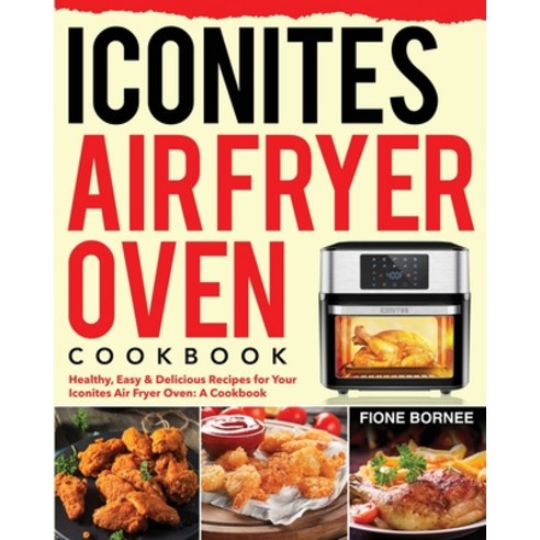Iconites Air Fryer Oven Cookbook: Healthy Easy & Delicious Recipes for Your Iconites Air Fryer Oven... Paperback, Independently Published