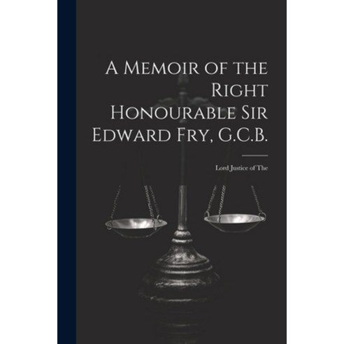 (영문도서) A Memoir of the Right Honourable Sir Edward Fry G.C.B. [electronic Resource]: Lord Justice o... Paperback, Legare Street Press, English, 9781022031401