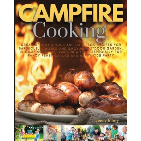 Campfire Cooking: Greatest Dutch Oven And Cast Iron Recipes for Barbecue Grilling and Smoking Outdo... Paperback, Jenny Ellery, English, 9781802234152