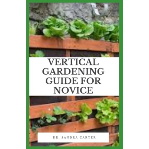 Vertical Gardening Guide For Novice: Vertical gardening is using the vertical space inside your home... Paperback, Independently Published, English, 9798722653437