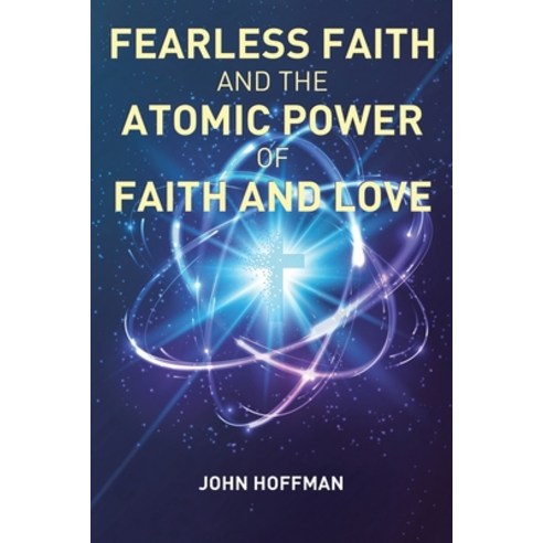 Fearless Faith and the Atomic Power of Faith and Love Paperback, Christian Faith Publishing,..., English, 9781098070298