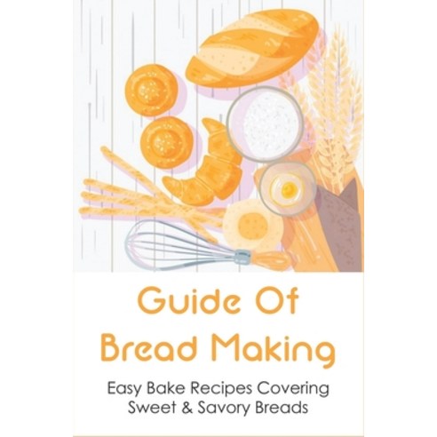 (영문도서) Guide Of Bread Making: Easy Bake Recipes Covering Sweet & Savory Breads: Creative Ways To Bak... Paperback, Independently Published, English, 9798532574281