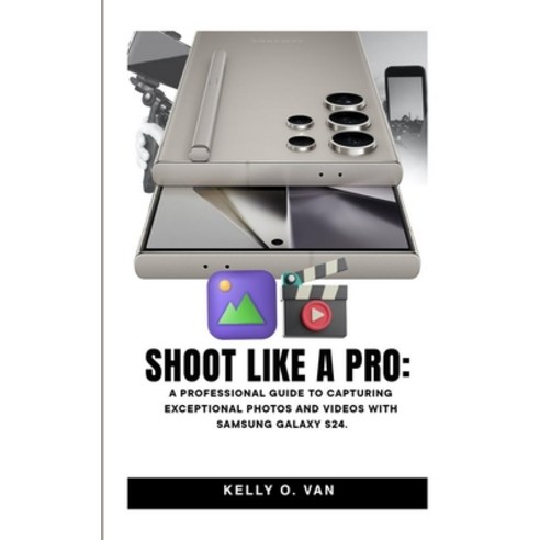(영문도서) Shoot Like A Pro: A Professional Guide To Capturing Exceptional Photos and Videos with the Sa... Paperback, Independently Published, English, 9798883540348