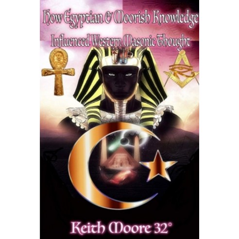 How Egyptian & Moorish Knowledge Influenced Western Masonic Thought Paperback, Lulu.com