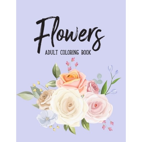 Flowers Coloring Book: An Adult Coloring Book with Flower Collection Bouquets Floral Designs Sunf... Paperback, Independently Published