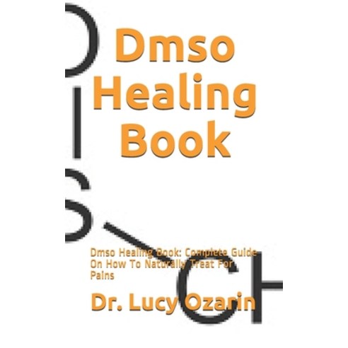 Dmso Healing Book: Dmso Healing Book: Complete Guide On How To Naturally Treat For Pains Paperback, Independently Published
