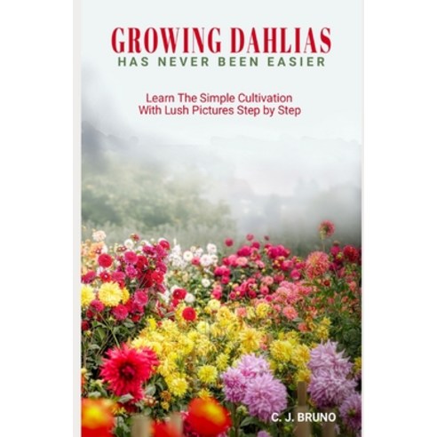 (영문도서) Growing Dahlias Has Never Been Easier: Learn The Simple Cultivation With Lush Pictures Step b... Paperback, Independently Published, English, 9798463440129