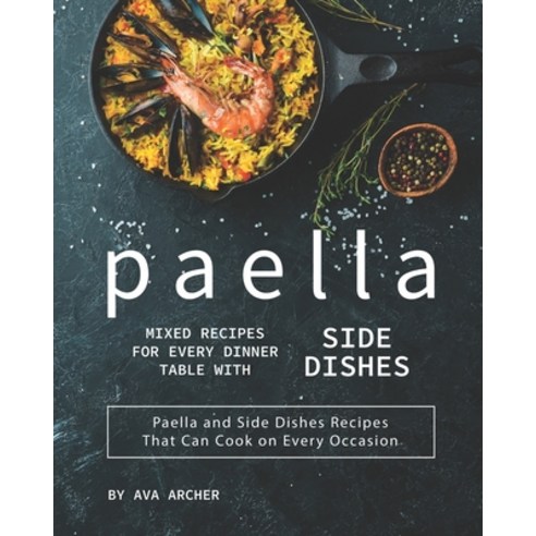 Paella Mixed Recipes for Every Dinner Table with Side Dishes: Paella and Side Dishes Recipes That Ca... Paperback, Independently Published