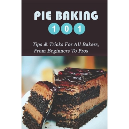 (영문도서) Pie Baking 101: Tips & Tricks For All Bakers From Beginners To Pros: Truffle Recipe Paperback, Independently Published, English, 9798519413497