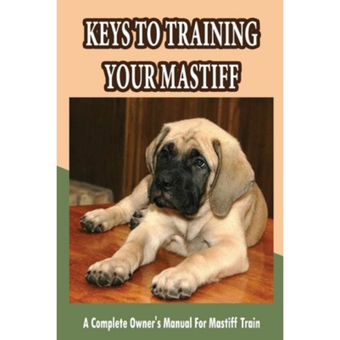 (영문도서) Keys To Training Your Mastiff: A Complete Owner''s Manual For Mastiff Train: Treat Training Yo... Paperback, Independently Published, English, 9798450480664