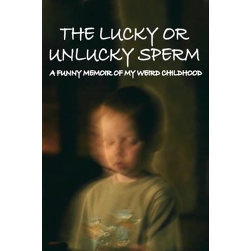 The Lucky Or Unlucky Sperm: A Funny Memoir Of My Weird Childhood: Funny Memoir Book Paperback, Independently Published, English, 9798739643421