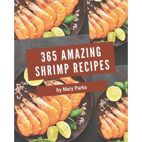 365 Amazing Shrimp Recipes: A Shrimp Cookbook for Your Gathering Paperback, Independently Published, English, 9798567565179