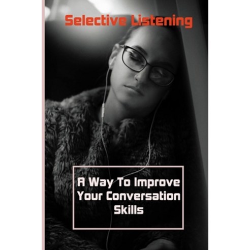 Selective Listening: A Way To Improve Your Conversation Skills: Develop The Skill Of Active Listenin... Paperback, Independently Published, English, 9798719528502