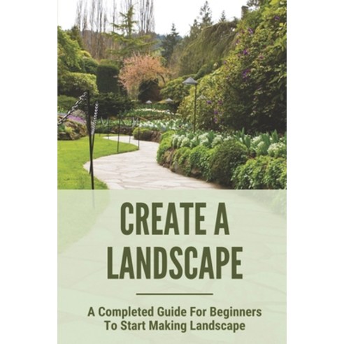 (영문도서) Create A Landscape: A Completed Guide For Beginners To Start Making Landscape: Landscaping Fo... Paperback, Independently Published, English, 9798534193602
