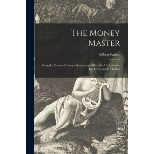 (영문도서) The Money Master [microform]: Being the Curious History of Jean Jacques Barbille His Labours... Paperback, Legare Street Press, English, 9781014961327