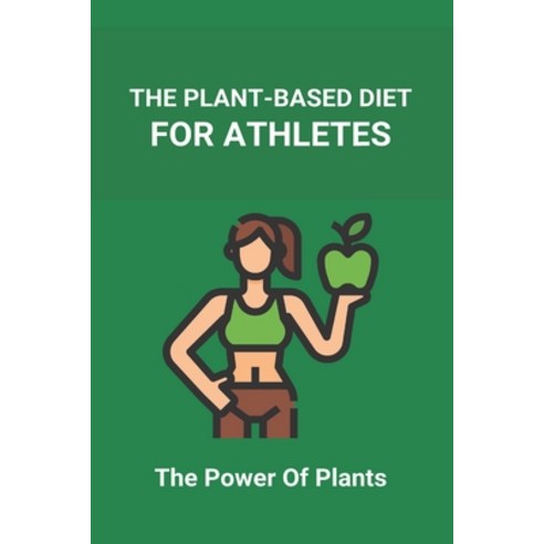 The Plant-Based Diet For Athletes: The Power Of Plants: Vegan Protein Diet For Athletes Paperback, Amazon Digital Services LLC..., English, 9798737242954