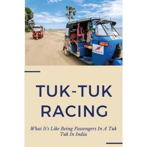 Tuk-Tuk Racing: What It''s Like Being Passengers In A Tuk Tuk In India: India Travel Advisory Paperback, Independently Published, English, 9798731190695