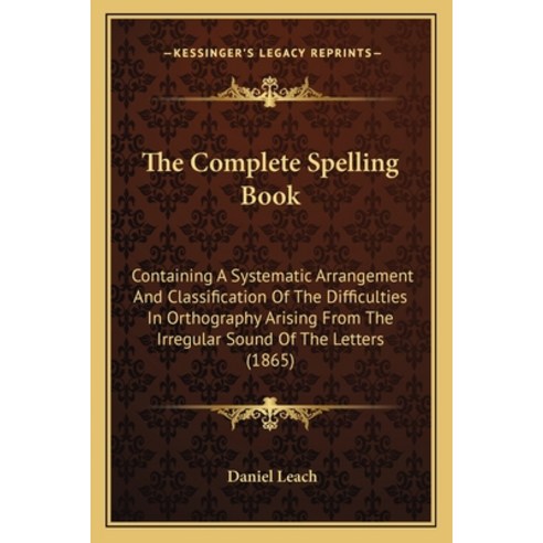 (영문도서) The Complete Spelling Book: Containing A Systematic Arrangement And Classification Of The Dif... Paperback, Kessinger Publishing, English, 9781165086580