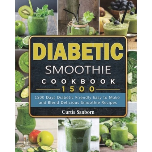 (영문도서) Diabetic Smoothie Cookbook1500: 1500 Days Diabetic Friendly Easy to Make and Blend Delicious ... Paperback, Curtis Sanborn, English, 9781803431543