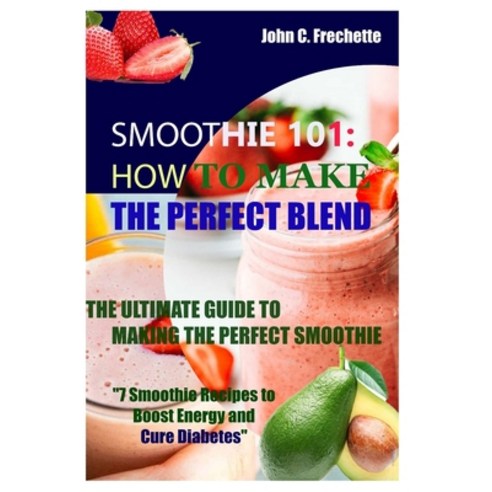 (영문도서) Smoothie 101: How to Make the Perfect Blend: The Ultimate Guide to Making the Perfect Smoothie Paperback, Independently Published, English, 9798374891652