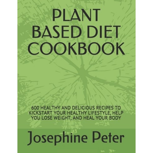 Plant Based Diet Cookbook: 600 Healthy and Delicious Recipes to Kickstart Your Healthy Lifestyle He... Paperback, Independently Published