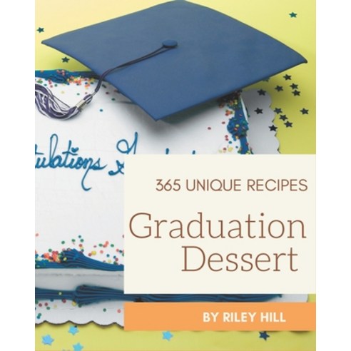 365 Unique Graduation Dessert Recipes: A Graduation Dessert Cookbook for Effortless Meals Paperback, Independently Published