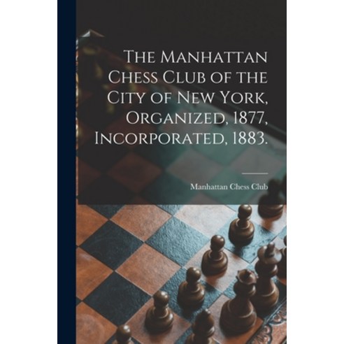 (영문도서) The Manhattan Chess Club of the City of New York Organized 1877 Incorporated 1883. Paperback, Legare Street Press, English, 9781014858979