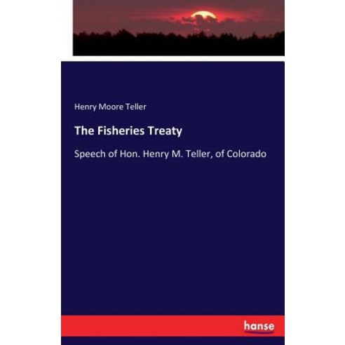 The Fisheries Treaty: Speech of Hon. Henry M. Teller of Colorado Paperback, Hansebooks