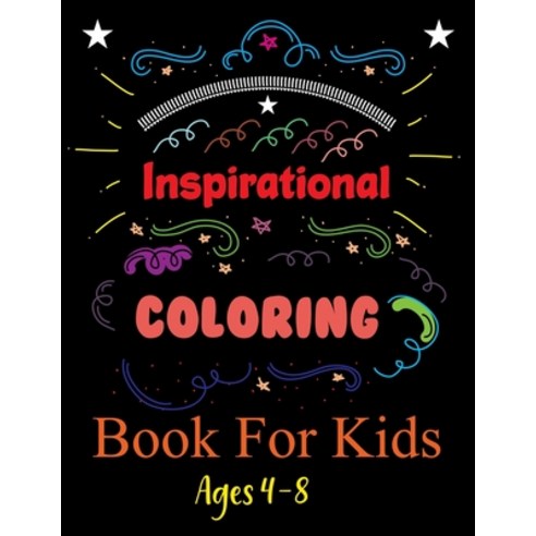 Inspirational Coloring Book For Kids Ages 4-8: An Inspirational Coloring Book For Everyone Paperback, Independently Published