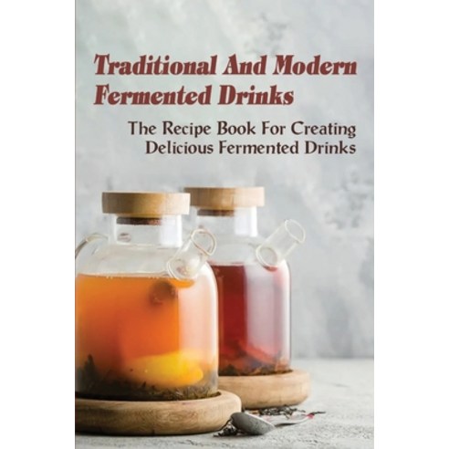 (영문도서) Traditional And Modern Fermented Drinks: The Recipe Book For Creating Delicious Fermented Dri... Paperback, Independently Published, English, 9798523295744