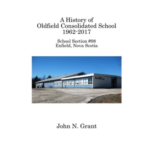(영문도서) A History of Oldfield Consolidated School 1962-2017: School Section #98 Enfield Nova Scotia Paperback, Quarter Castle Publishing, English, 9781927625309
