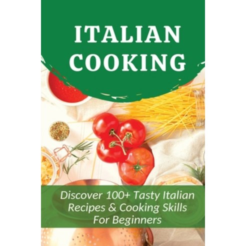 (영문도서) Italian Cooking: Discover 100+ Tasty Italian Recipes & Cooking Skills For Beginners: Classic ... Paperback, Independently Published, English, 9798521125852