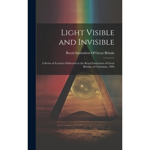 (영문도서) Light Visible and Invisible: A Series of Lectures Delivered at the Royal Institution of Great... Hardcover, Legare Street Press, English, 9781019499375