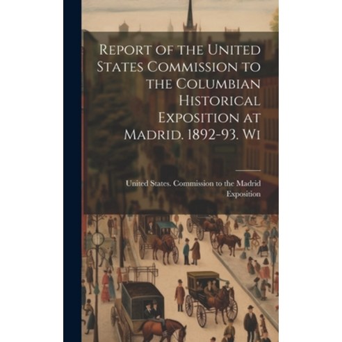 (영문도서) Report of the United States Commission to the Columbian Historical Exposition at Madrid. 1892... Hardcover, Legare Street Press, English, 9781020891786
