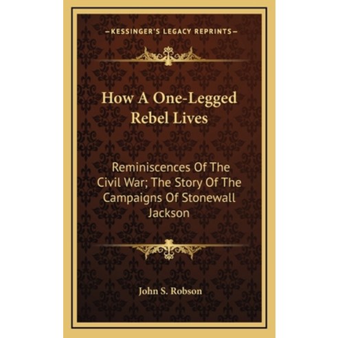 (영문도서) How A One-Legged Rebel Lives: Reminiscences Of The Civil War; The Story Of The Campaigns Of S... Hardcover, Kessinger Publishing, English, 9781163683606