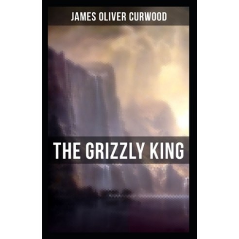 The Grizzly King: James Oliver Curwood (Classics Literature Action and Adventure Westerns) [Annot... Paperback, Independently Published, English, 9798728679813