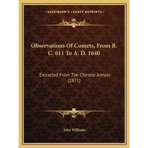 Observations Of Comets From B. C. 611 To A. D. 1640: Extracted From The Chinese Annals (1871) Paperback, Kessinger Publishing